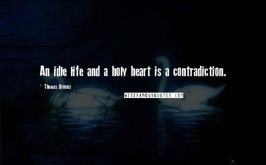 Thomas Brooks Quotes: An idle life and a holy heart is a contradiction.