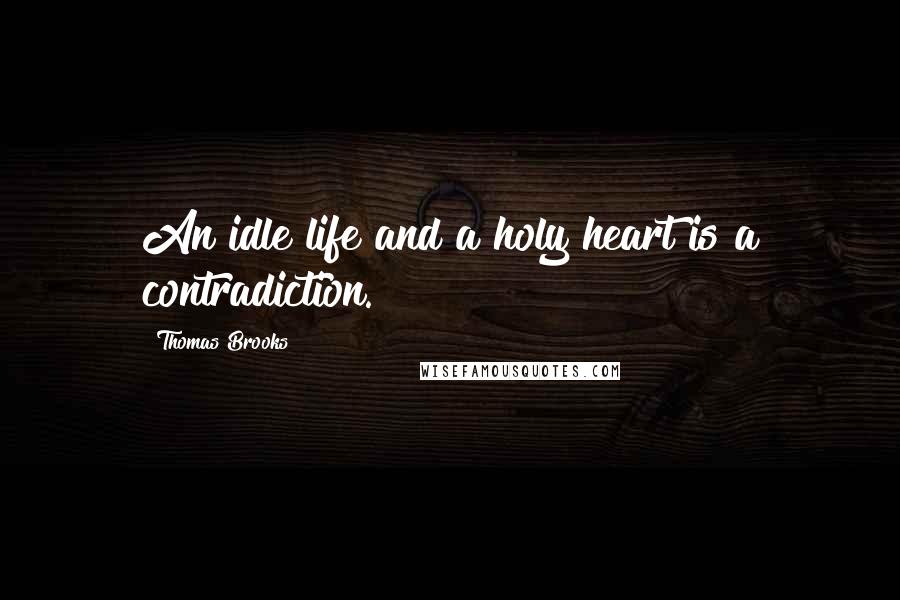 Thomas Brooks Quotes: An idle life and a holy heart is a contradiction.