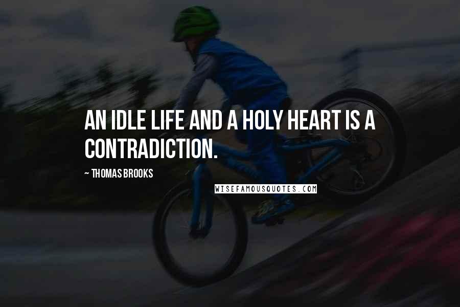 Thomas Brooks Quotes: An idle life and a holy heart is a contradiction.