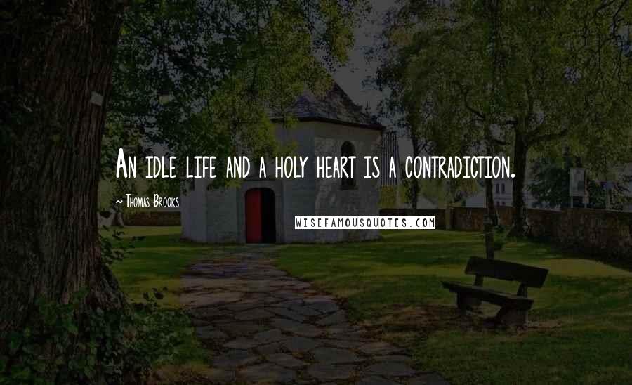 Thomas Brooks Quotes: An idle life and a holy heart is a contradiction.