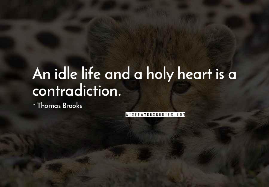 Thomas Brooks Quotes: An idle life and a holy heart is a contradiction.