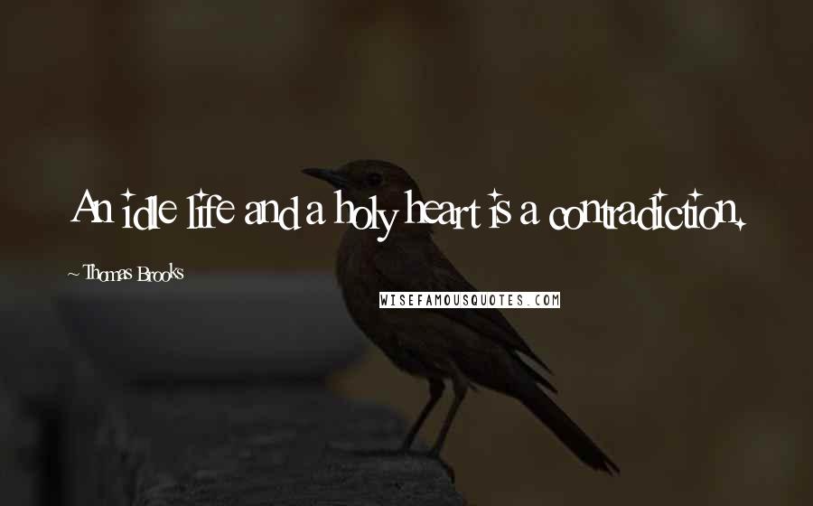 Thomas Brooks Quotes: An idle life and a holy heart is a contradiction.