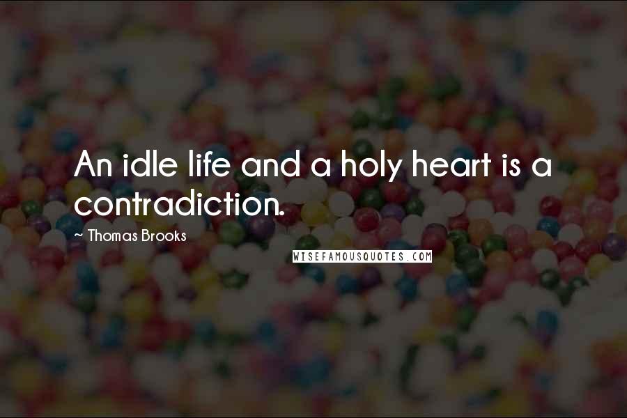 Thomas Brooks Quotes: An idle life and a holy heart is a contradiction.