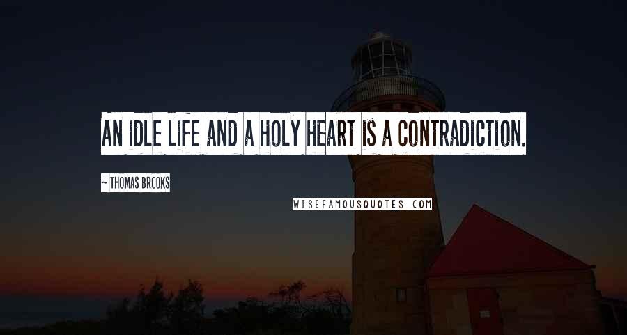 Thomas Brooks Quotes: An idle life and a holy heart is a contradiction.