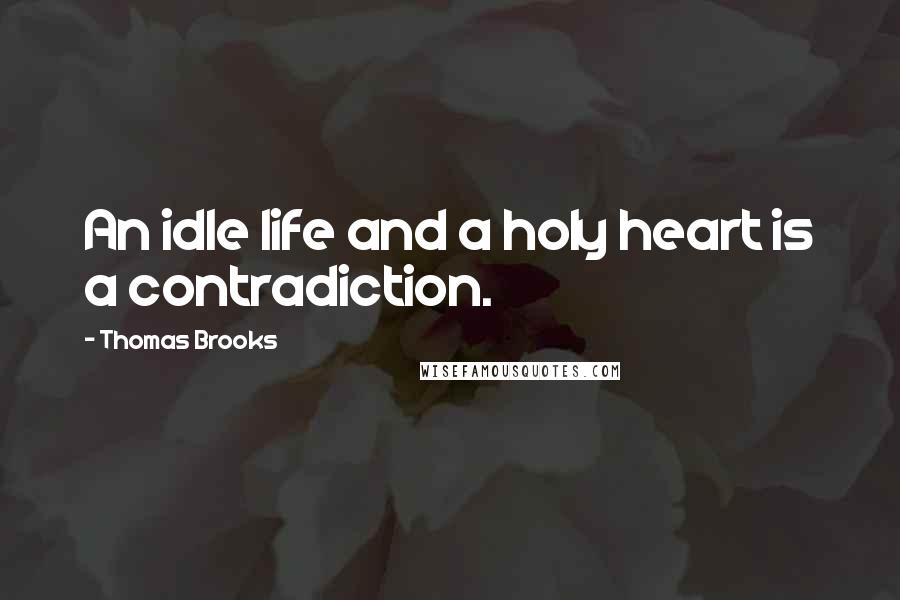 Thomas Brooks Quotes: An idle life and a holy heart is a contradiction.