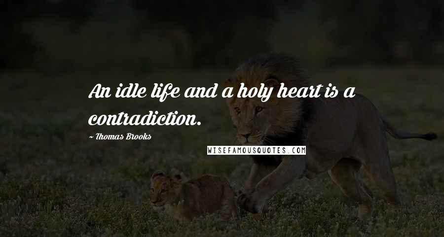 Thomas Brooks Quotes: An idle life and a holy heart is a contradiction.