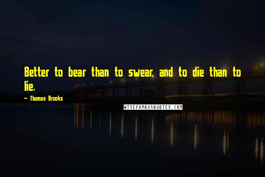 Thomas Brooks Quotes: Better to bear than to swear, and to die than to lie.
