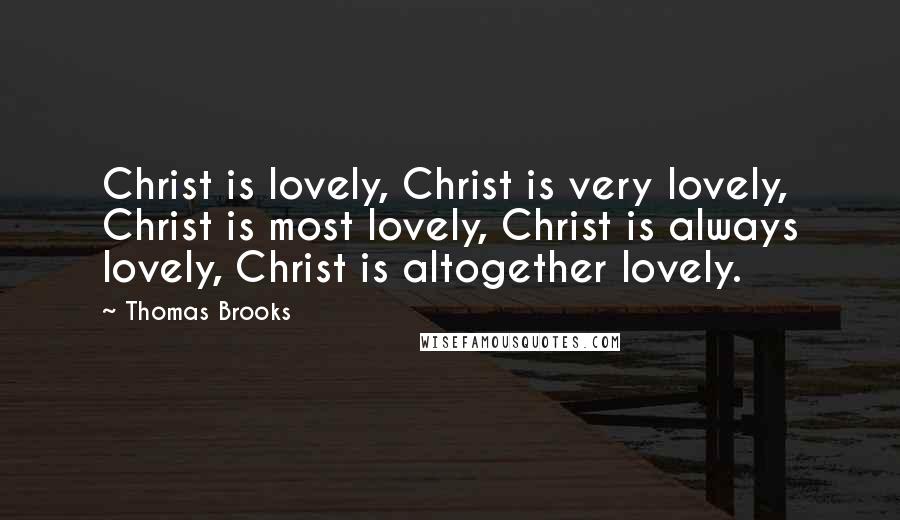 Thomas Brooks Quotes: Christ is lovely, Christ is very lovely, Christ is most lovely, Christ is always lovely, Christ is altogether lovely.
