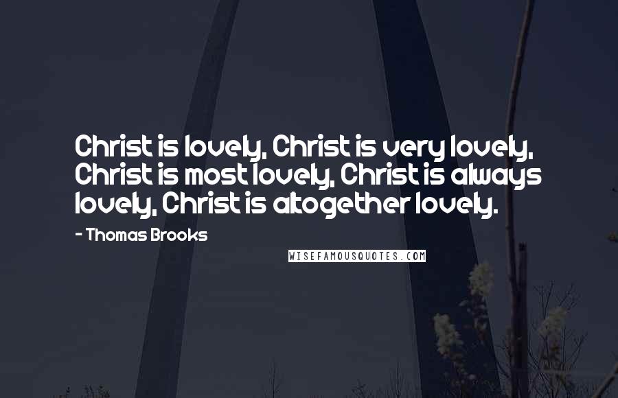 Thomas Brooks Quotes: Christ is lovely, Christ is very lovely, Christ is most lovely, Christ is always lovely, Christ is altogether lovely.