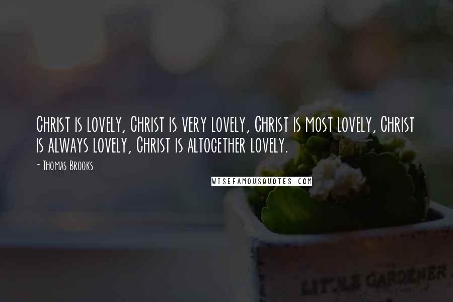 Thomas Brooks Quotes: Christ is lovely, Christ is very lovely, Christ is most lovely, Christ is always lovely, Christ is altogether lovely.
