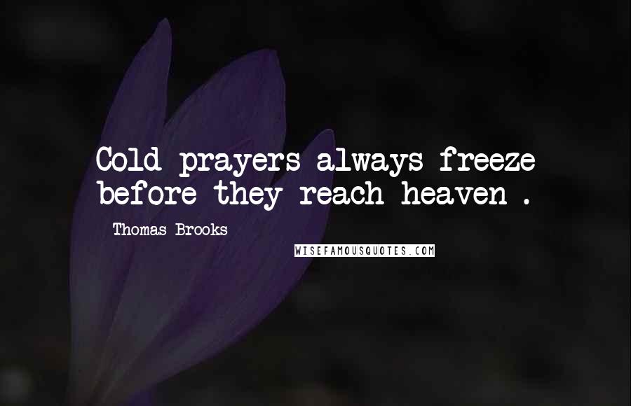 Thomas Brooks Quotes: Cold prayers always freeze before they reach heaven .