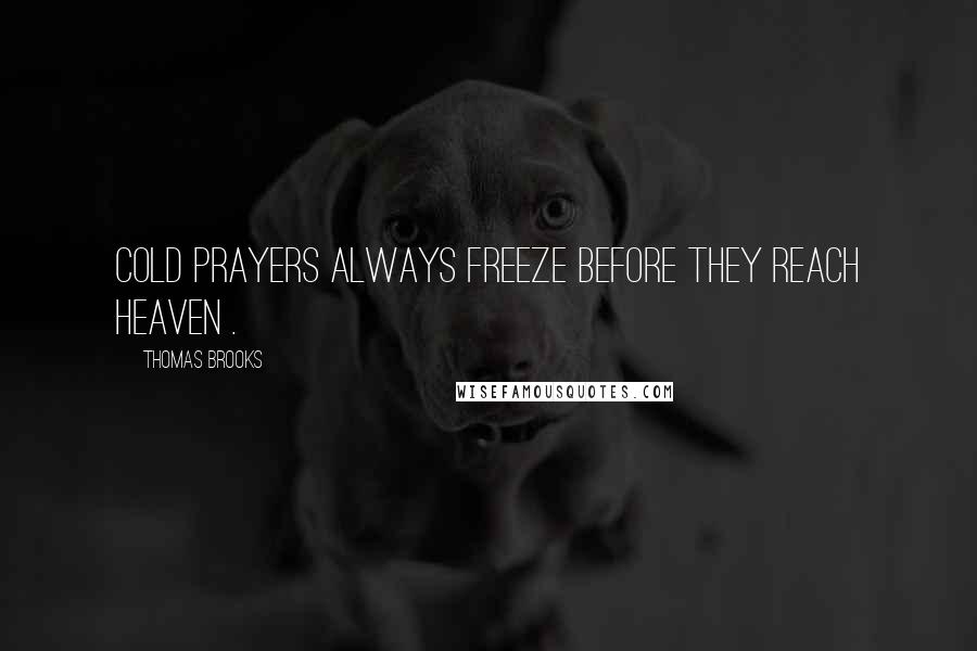 Thomas Brooks Quotes: Cold prayers always freeze before they reach heaven .