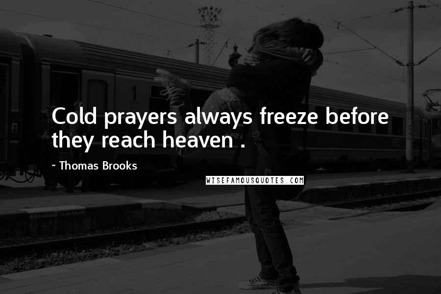 Thomas Brooks Quotes: Cold prayers always freeze before they reach heaven .