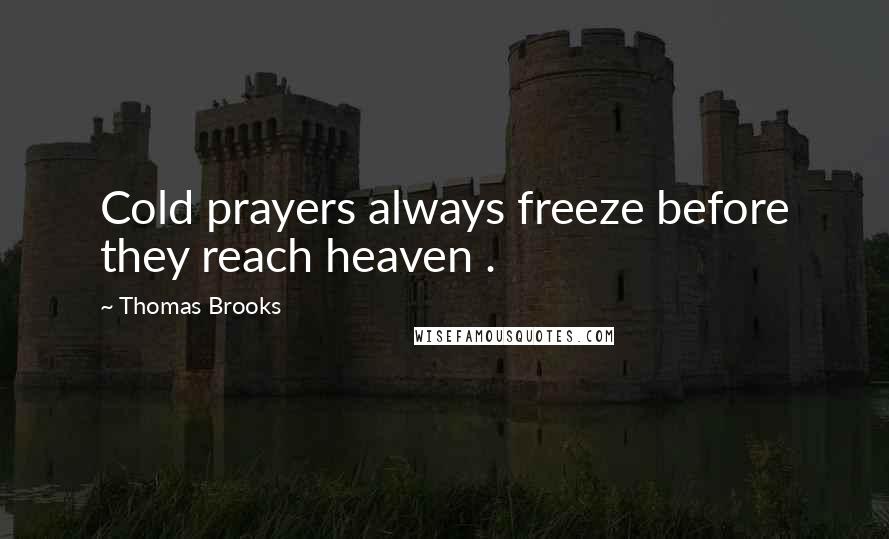 Thomas Brooks Quotes: Cold prayers always freeze before they reach heaven .