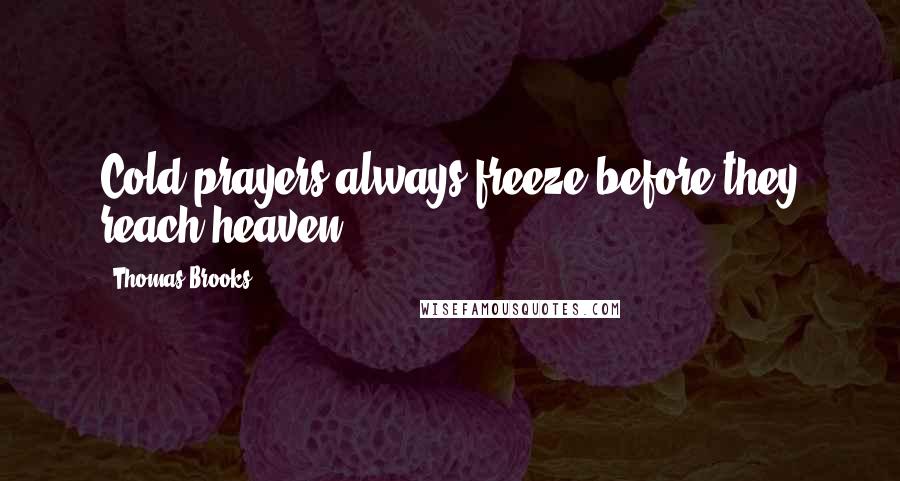 Thomas Brooks Quotes: Cold prayers always freeze before they reach heaven .