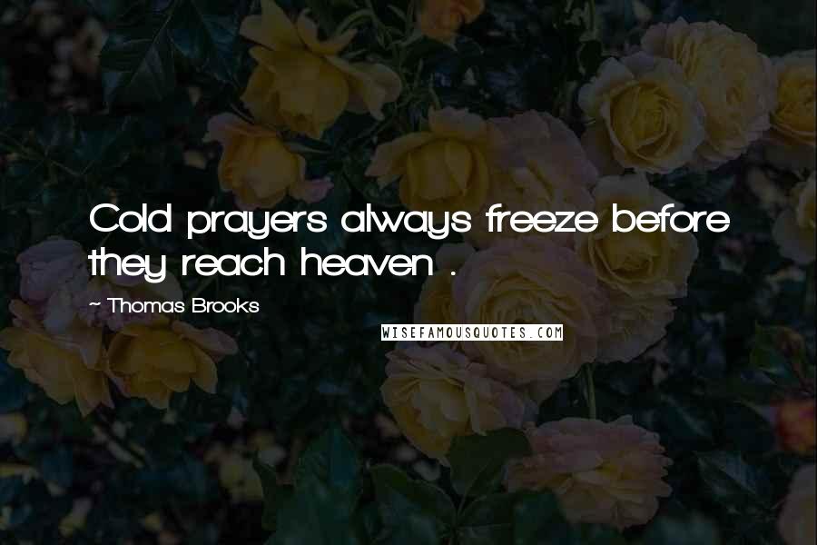 Thomas Brooks Quotes: Cold prayers always freeze before they reach heaven .