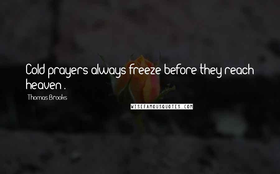 Thomas Brooks Quotes: Cold prayers always freeze before they reach heaven .