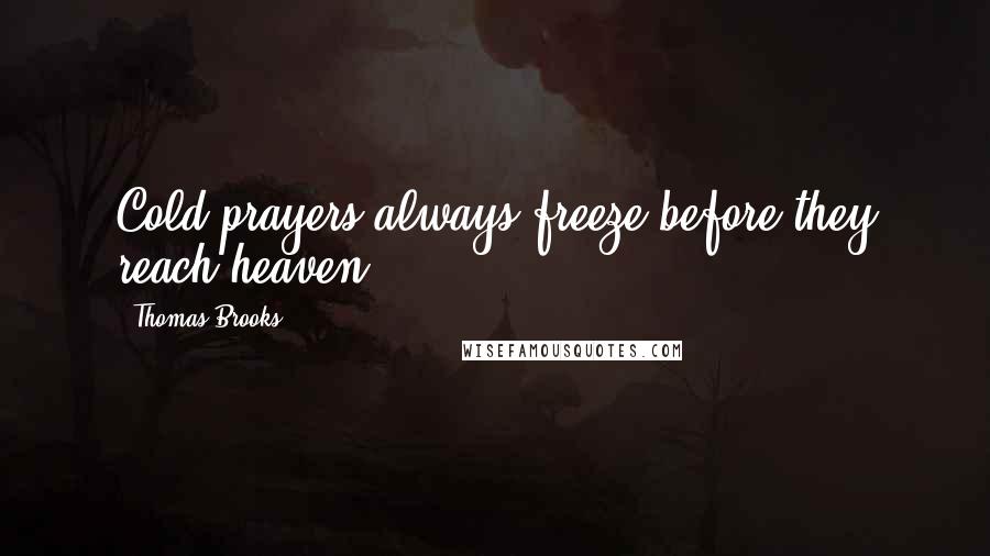 Thomas Brooks Quotes: Cold prayers always freeze before they reach heaven .