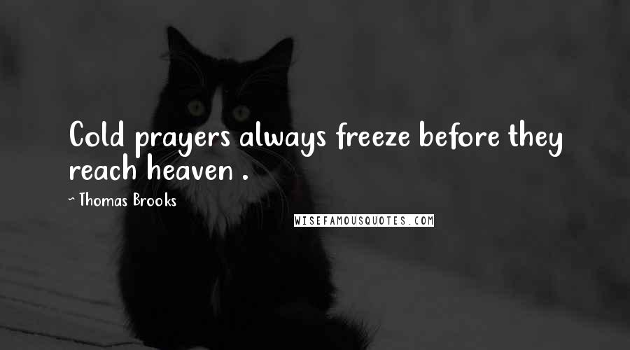 Thomas Brooks Quotes: Cold prayers always freeze before they reach heaven .