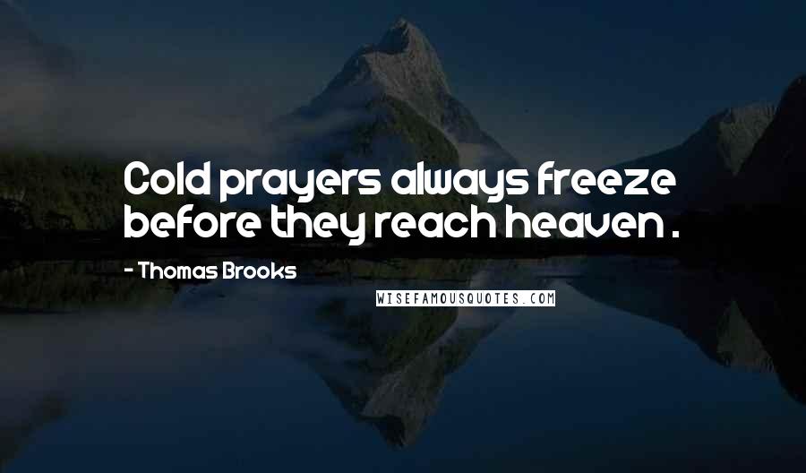 Thomas Brooks Quotes: Cold prayers always freeze before they reach heaven .