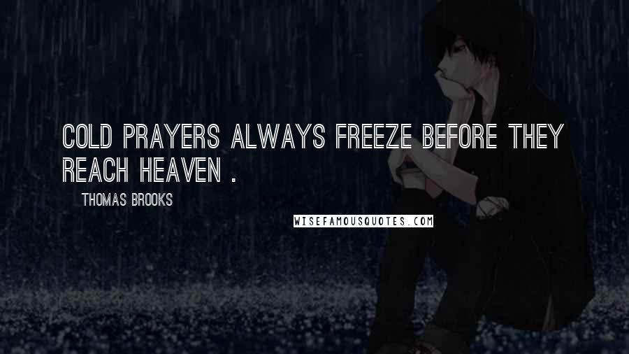 Thomas Brooks Quotes: Cold prayers always freeze before they reach heaven .