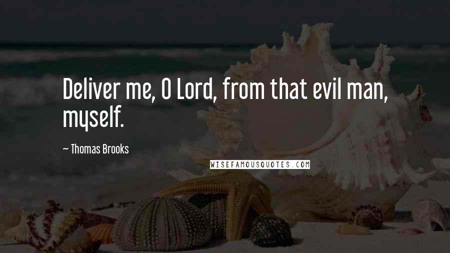 Thomas Brooks Quotes: Deliver me, O Lord, from that evil man, myself.