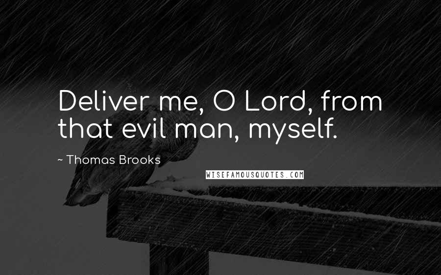 Thomas Brooks Quotes: Deliver me, O Lord, from that evil man, myself.