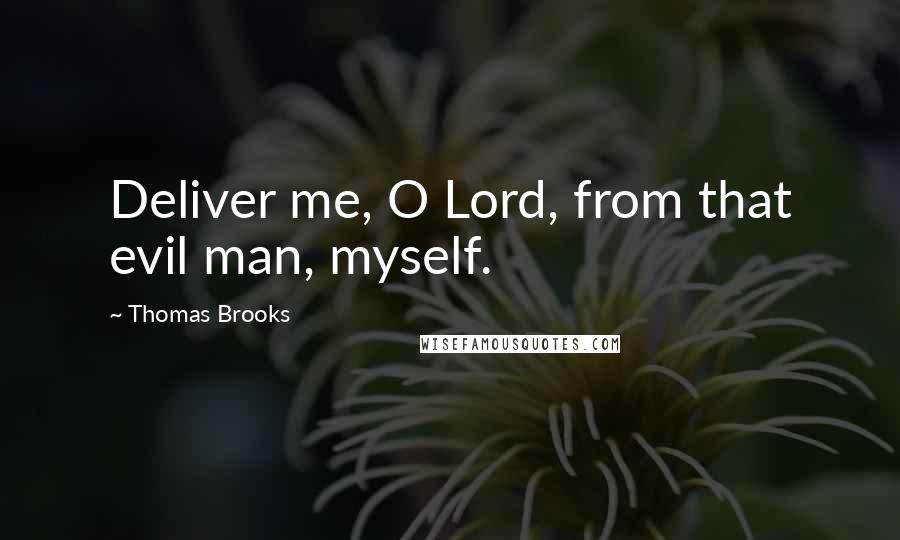 Thomas Brooks Quotes: Deliver me, O Lord, from that evil man, myself.