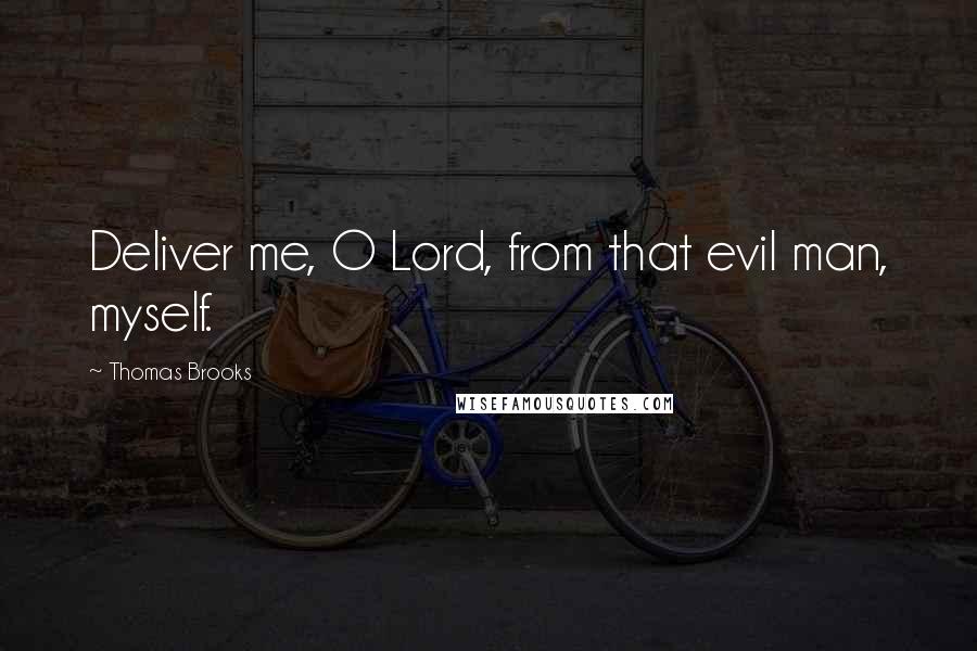 Thomas Brooks Quotes: Deliver me, O Lord, from that evil man, myself.