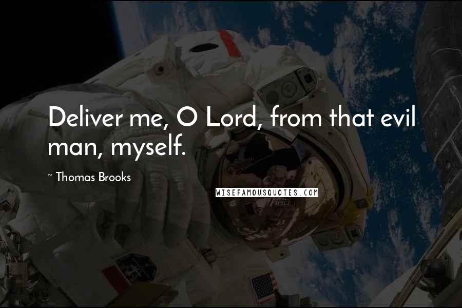 Thomas Brooks Quotes: Deliver me, O Lord, from that evil man, myself.