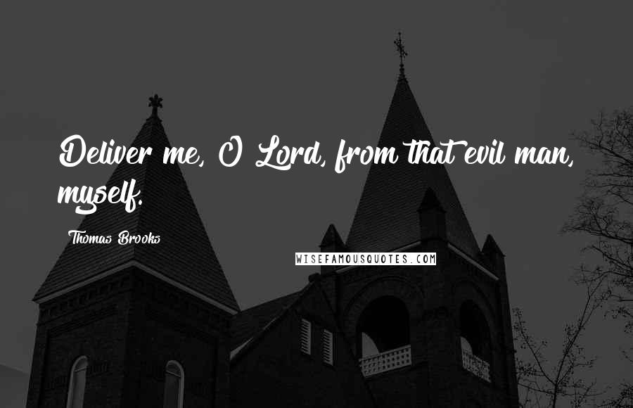 Thomas Brooks Quotes: Deliver me, O Lord, from that evil man, myself.