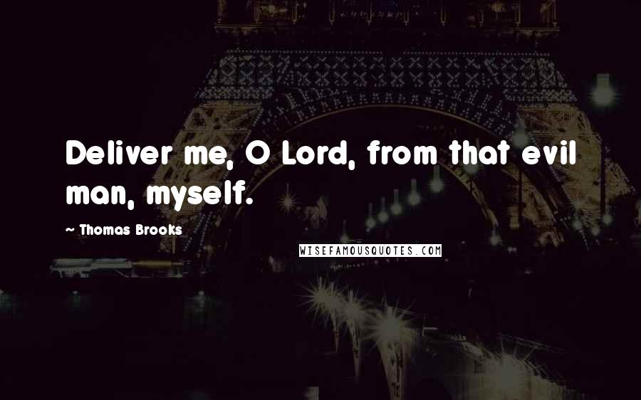 Thomas Brooks Quotes: Deliver me, O Lord, from that evil man, myself.