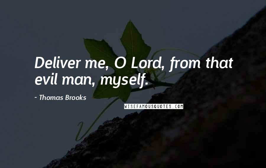 Thomas Brooks Quotes: Deliver me, O Lord, from that evil man, myself.