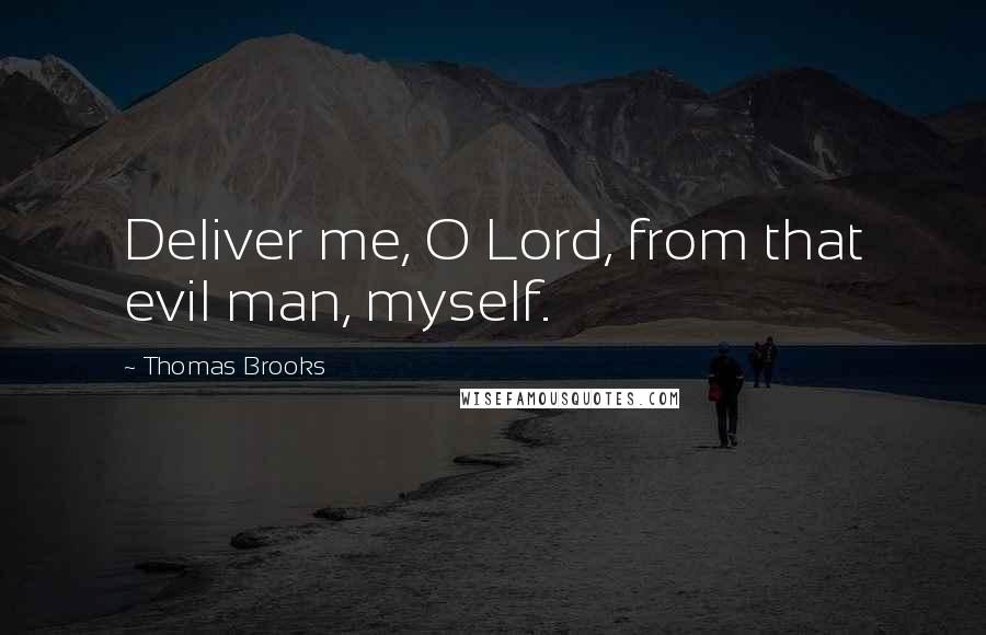 Thomas Brooks Quotes: Deliver me, O Lord, from that evil man, myself.