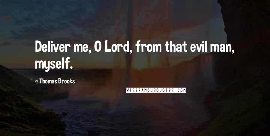 Thomas Brooks Quotes: Deliver me, O Lord, from that evil man, myself.