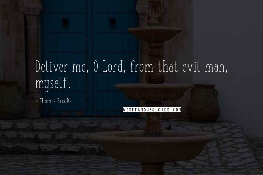 Thomas Brooks Quotes: Deliver me, O Lord, from that evil man, myself.