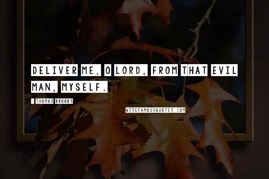 Thomas Brooks Quotes: Deliver me, O Lord, from that evil man, myself.