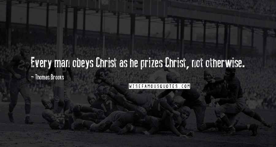 Thomas Brooks Quotes: Every man obeys Christ as he prizes Christ, not otherwise.