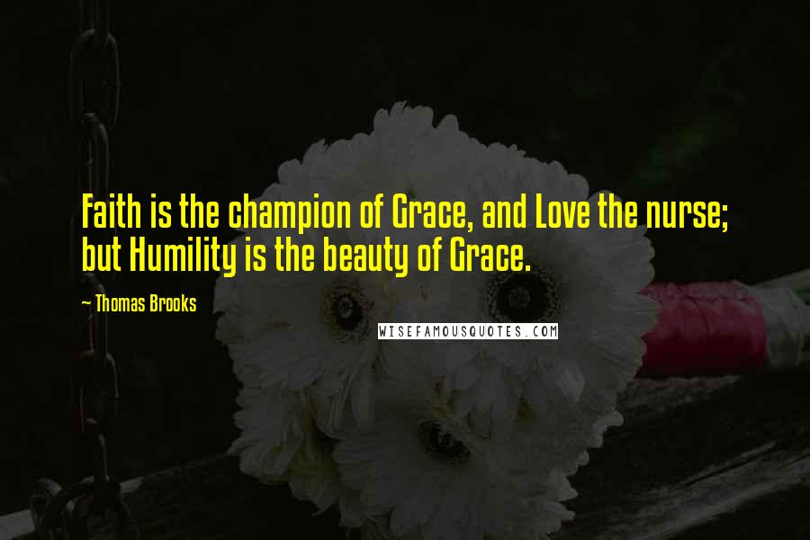 Thomas Brooks Quotes: Faith is the champion of Grace, and Love the nurse; but Humility is the beauty of Grace.