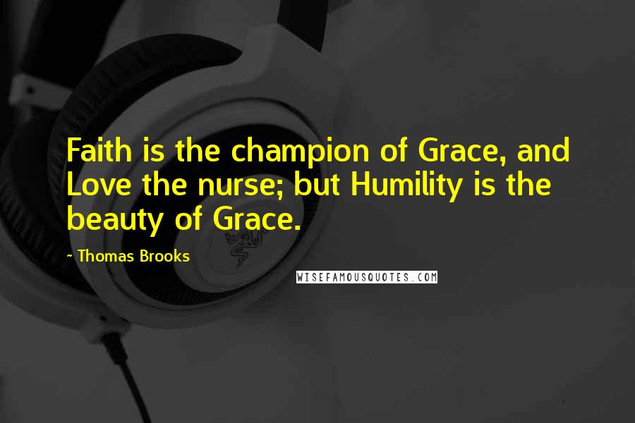 Thomas Brooks Quotes: Faith is the champion of Grace, and Love the nurse; but Humility is the beauty of Grace.