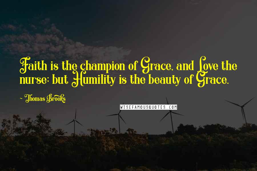 Thomas Brooks Quotes: Faith is the champion of Grace, and Love the nurse; but Humility is the beauty of Grace.
