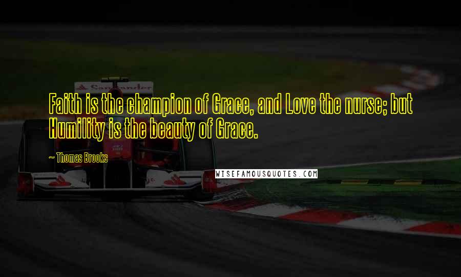 Thomas Brooks Quotes: Faith is the champion of Grace, and Love the nurse; but Humility is the beauty of Grace.
