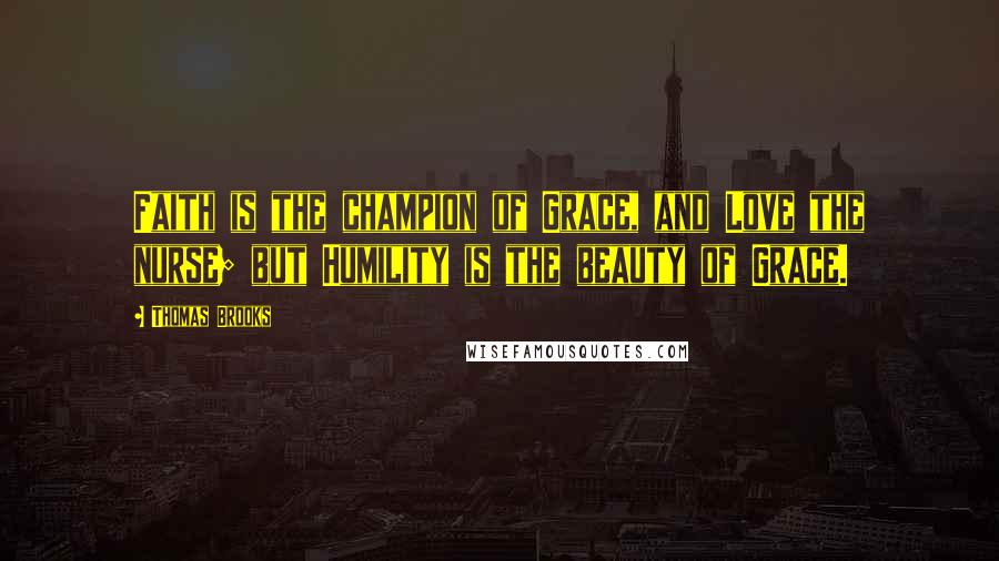 Thomas Brooks Quotes: Faith is the champion of Grace, and Love the nurse; but Humility is the beauty of Grace.