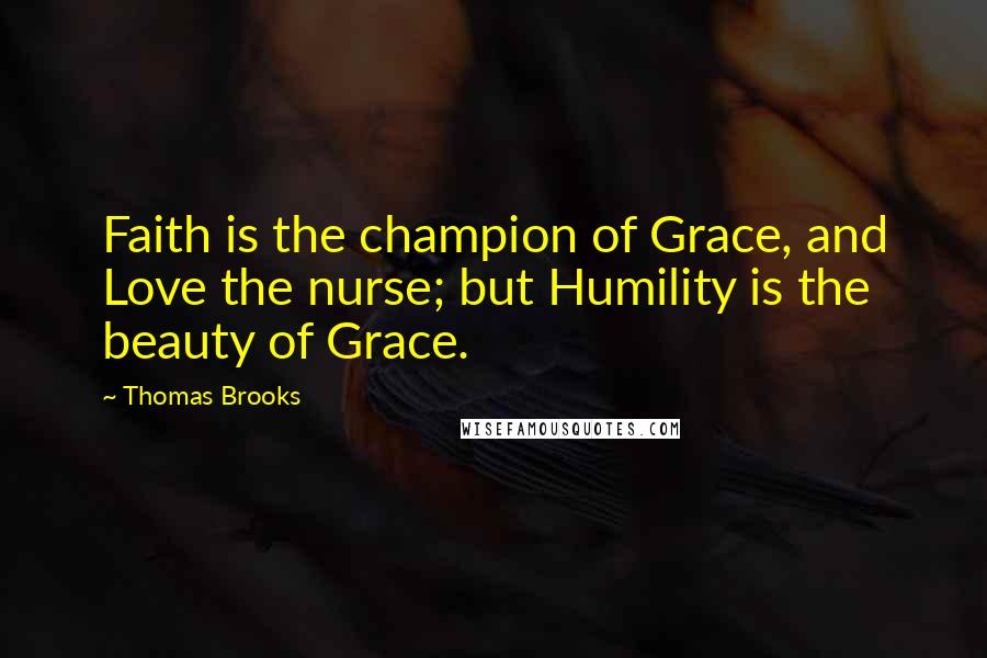 Thomas Brooks Quotes: Faith is the champion of Grace, and Love the nurse; but Humility is the beauty of Grace.