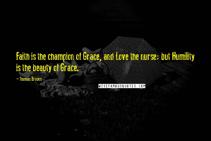 Thomas Brooks Quotes: Faith is the champion of Grace, and Love the nurse; but Humility is the beauty of Grace.
