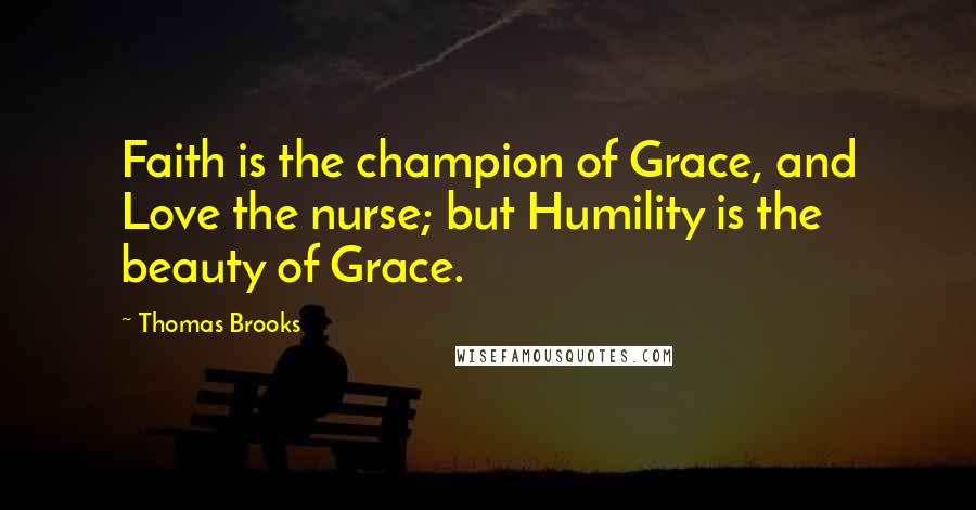 Thomas Brooks Quotes: Faith is the champion of Grace, and Love the nurse; but Humility is the beauty of Grace.