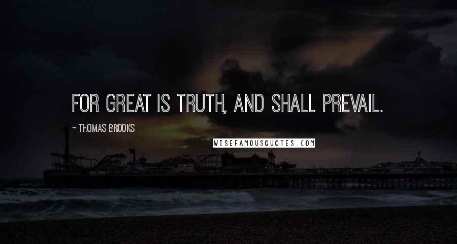 Thomas Brooks Quotes: For great is truth, and shall prevail.