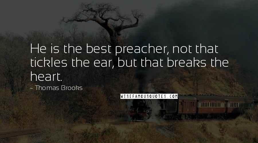 Thomas Brooks Quotes: He is the best preacher, not that tickles the ear, but that breaks the heart.