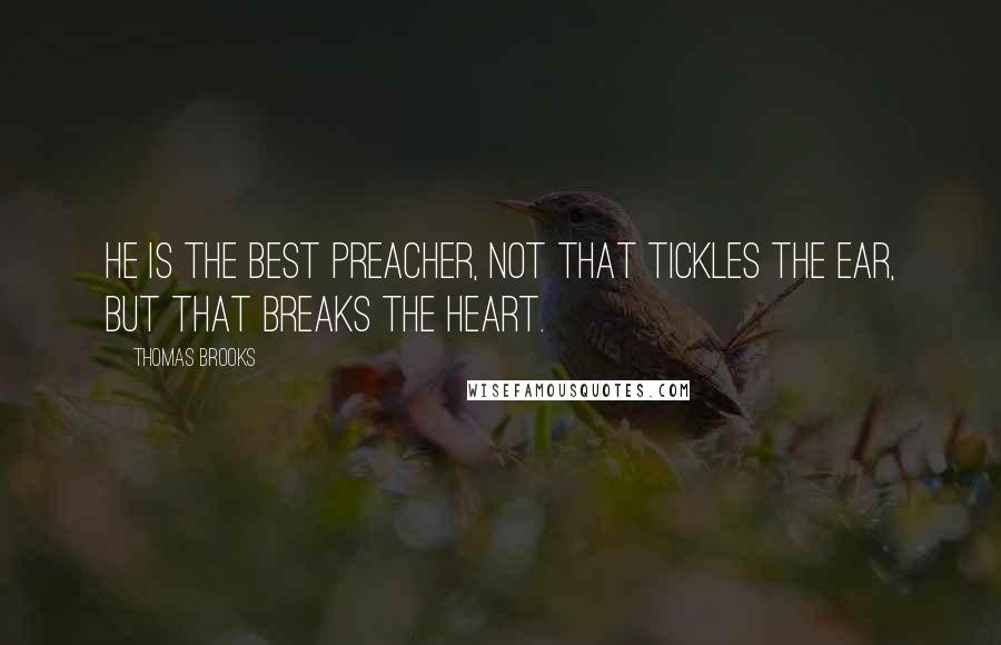 Thomas Brooks Quotes: He is the best preacher, not that tickles the ear, but that breaks the heart.