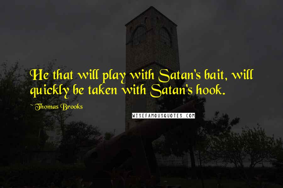 Thomas Brooks Quotes: He that will play with Satan's bait, will quickly be taken with Satan's hook.